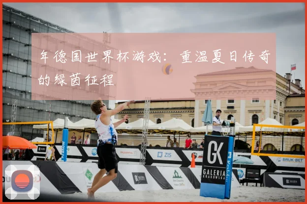 年德国世界杯游戏：重温夏日传奇的绿茵征程