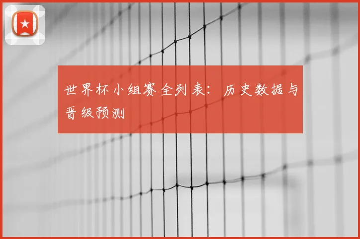 世界杯小组赛全列表：历史数据与晋级预测