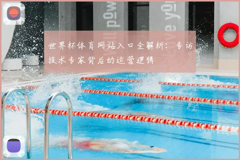 世界杯体育网站入口全解析:专访技术专家背后的运营逻辑