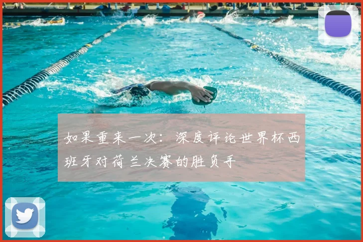如果重来一次:深度评论世界杯西班牙对荷兰决赛的胜负手