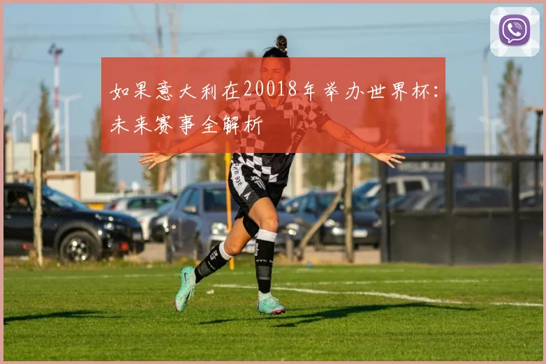 如果意大利在20018年举办世界杯:未来赛事全解析