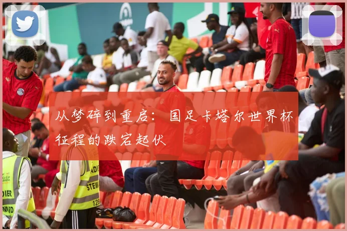 从梦碎到重启：国足卡塔尔世界杯征程的跌宕起伏