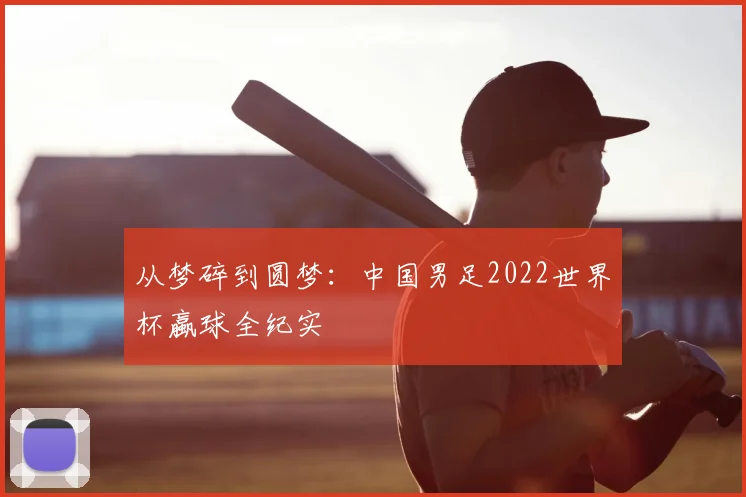 从梦碎到圆梦：中国男足2022世界杯蠃球全纪实