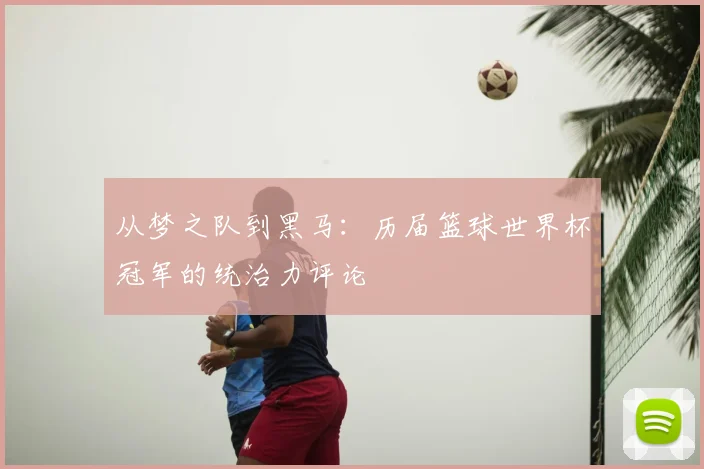 从梦之队到黑马：历届篮球世界杯冠军的统治力评论
