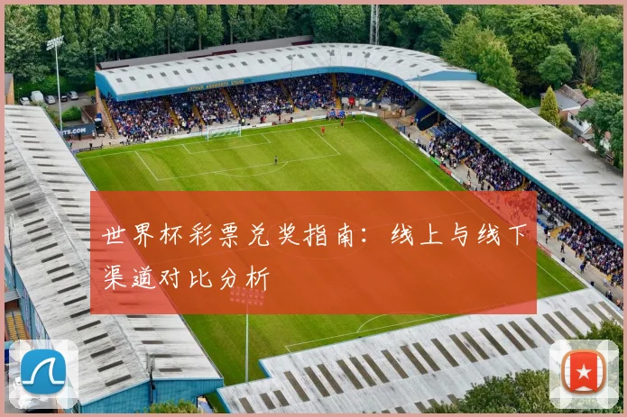 世界杯彩票兑奖指南：线上与线下渠道对比分析