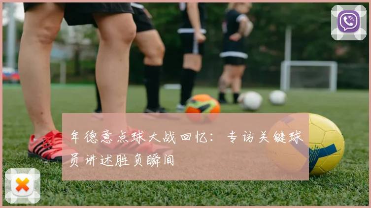 年德意点球大战回忆：专访关键球员讲述胜负瞬间