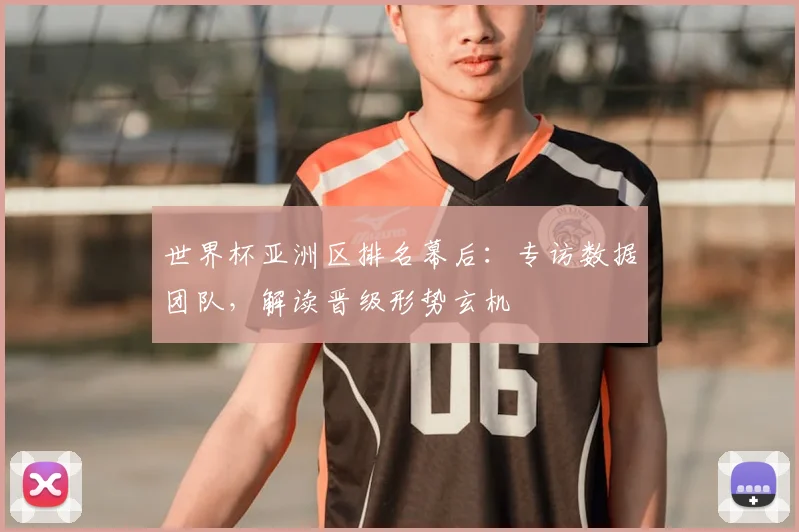 世界杯亚洲区排名幕后：专访数据团队，解读晋级形势玄机