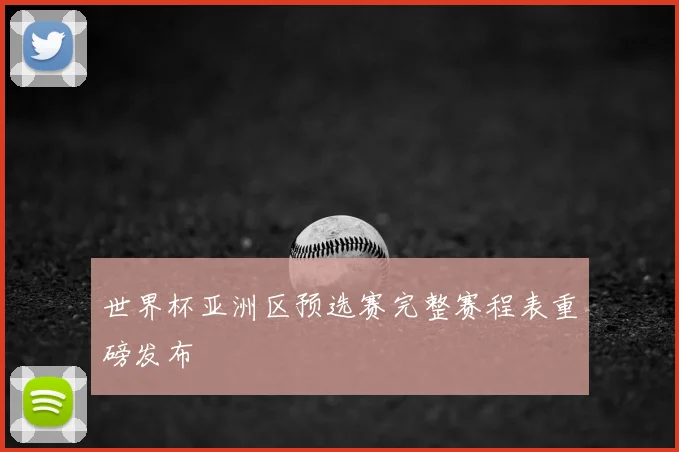 世界杯亚洲区预选赛完整赛程表重磅发布