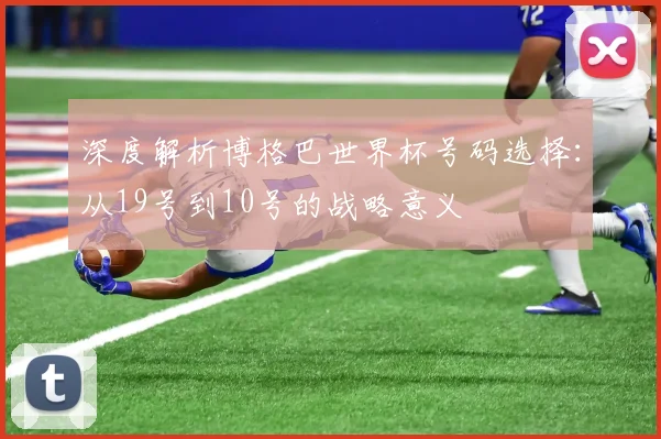 深度解析博格巴世界杯号码选择：从19号到10号的战略意义