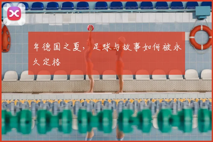 年德国之夏，足球与故事如何被永久定格