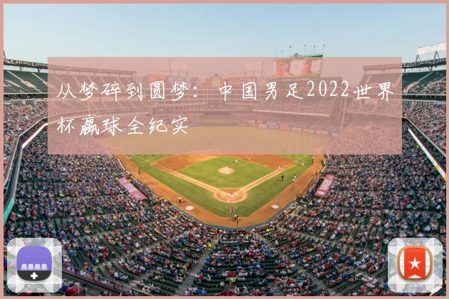 从梦碎到圆梦：中国男足2022世界杯蠃球全纪实