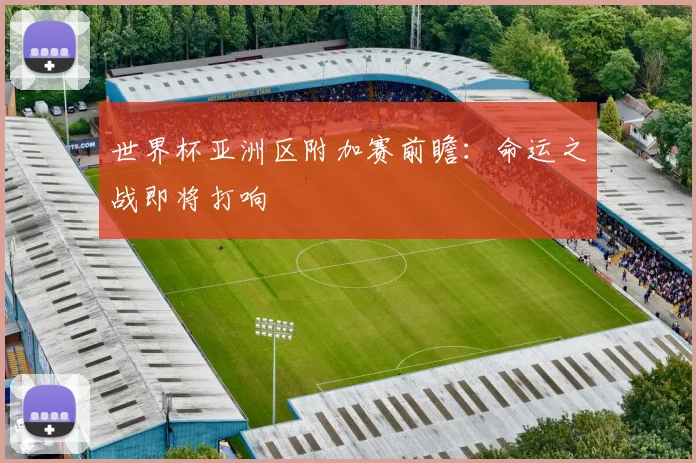 世界杯亚洲区附加赛前瞻：命运之战即将打响