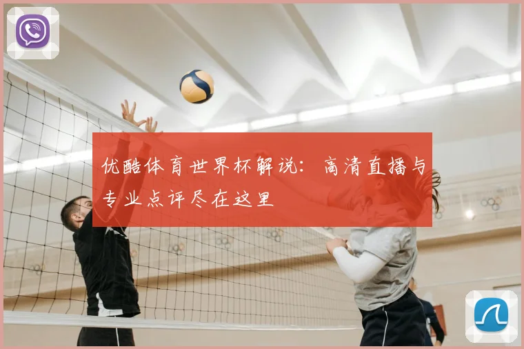 优酷体育世界杯解说：高清直播与专业点评尽在这里