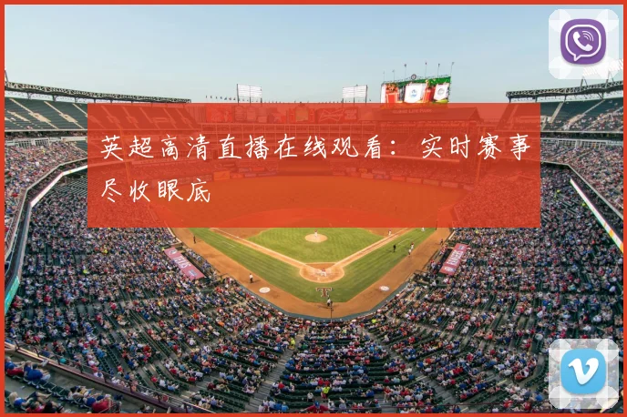 英超高清直播在线观看:实时赛事尽收眼底
