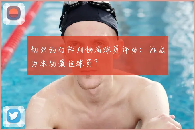 切尔西对阵利物浦球员评分:谁成为本场最佳球员?