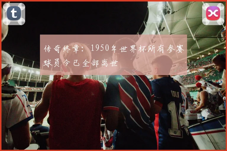 传奇终章：1950年世界杯所有参赛球员今已全部离世