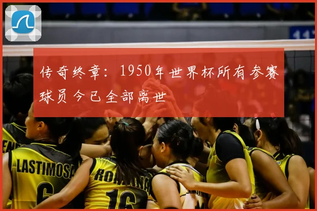 传奇终章:1950年世界杯所有参赛球员今已全部离世