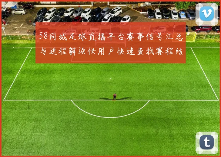 58同城足球直播平台赛事信号汇总与进程解读供用户快速查找赛程结果