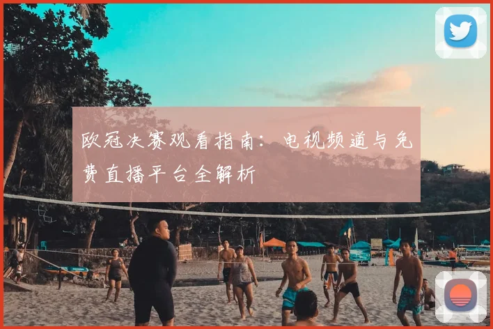 欧冠决赛观看指南:电视频道与免费直播平台全解析