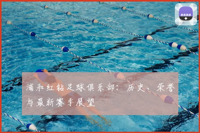 浦和红钻足球俱乐部:历史、荣誉与最新赛季展望
