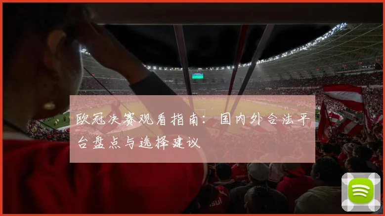 欧冠决赛观看指南：国内外合法平台盘点与选择建议