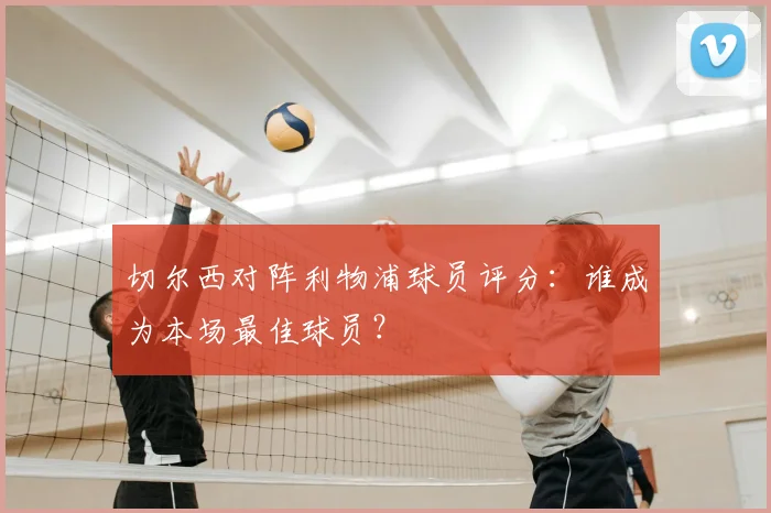 切尔西对阵利物浦球员评分：谁成为本场最佳球员？