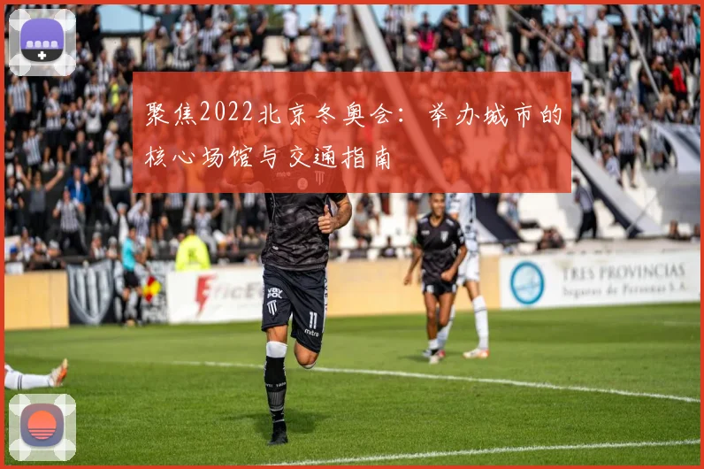 聚焦2022北京冬奥会:举办城市的核心场馆与交通指南