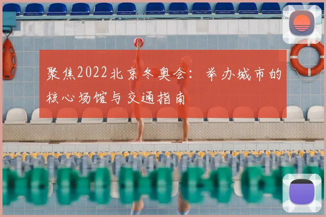 聚焦2022北京冬奥会：举办城市的核心场馆与交通指南
