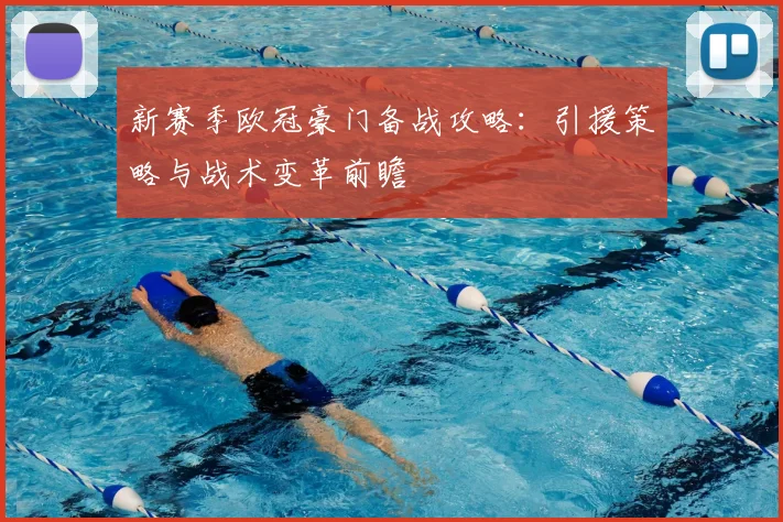 新赛季欧冠豪门备战攻略：引援策略与战术变革前瞻