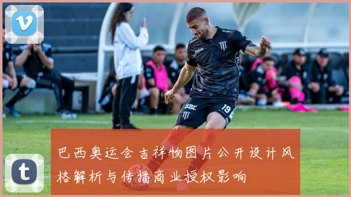 巴西奥运会吉祥物图片公开设计风格解析与传播商业授权影响