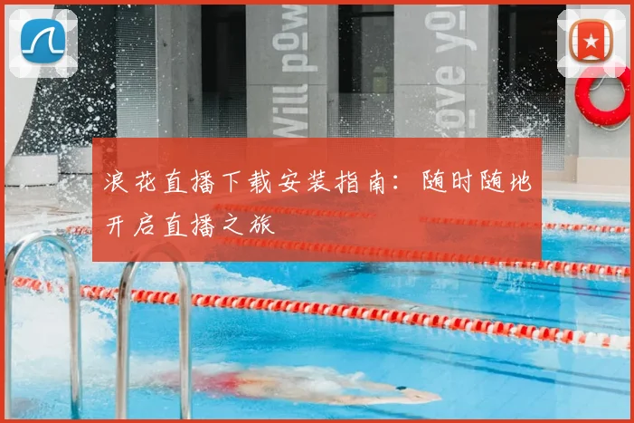 浪花直播下载安装指南:随时随地开启直播之旅
