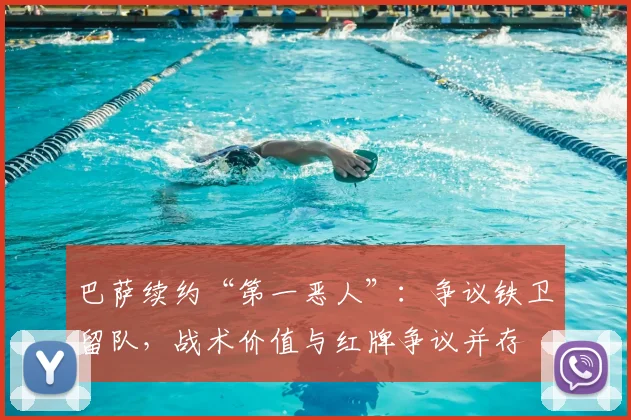 巴萨续约“第一恶人”：争议铁卫留队，战术价值与红牌争议并存