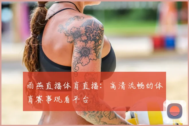 雨燕直播体育直播:高清流畅的体育赛事观看平台