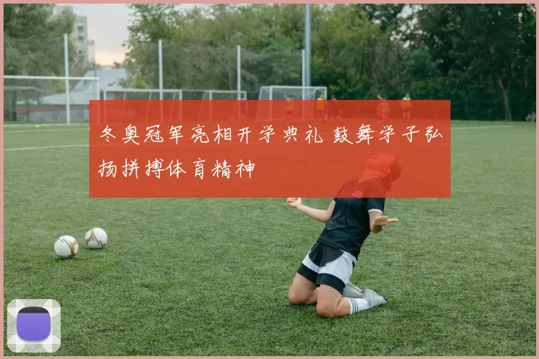 冬奥冠军亮相开学典礼 鼓舞学子弘扬拼搏体育精神