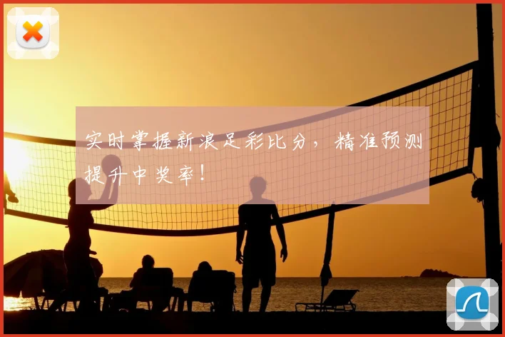 实时掌握新浪足彩比分，精准预测提升中奖率！