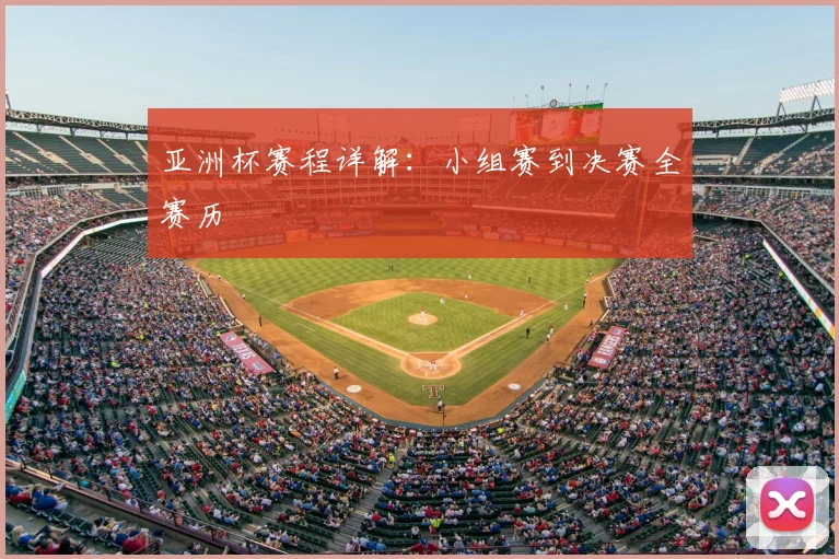 亚洲杯赛程详解:小组赛到决赛全赛历