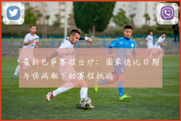 最新巴萨赛程出炉：国家德比日期与伤病潮下的赛程挑战