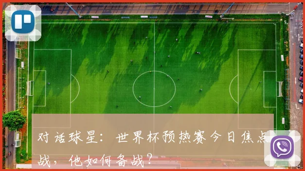 对话球星：世界杯预热赛今日焦点战，他如何备战？